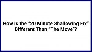 7.1 How is the “20 Minute Shallowing Fix” Different Than “The Move”?