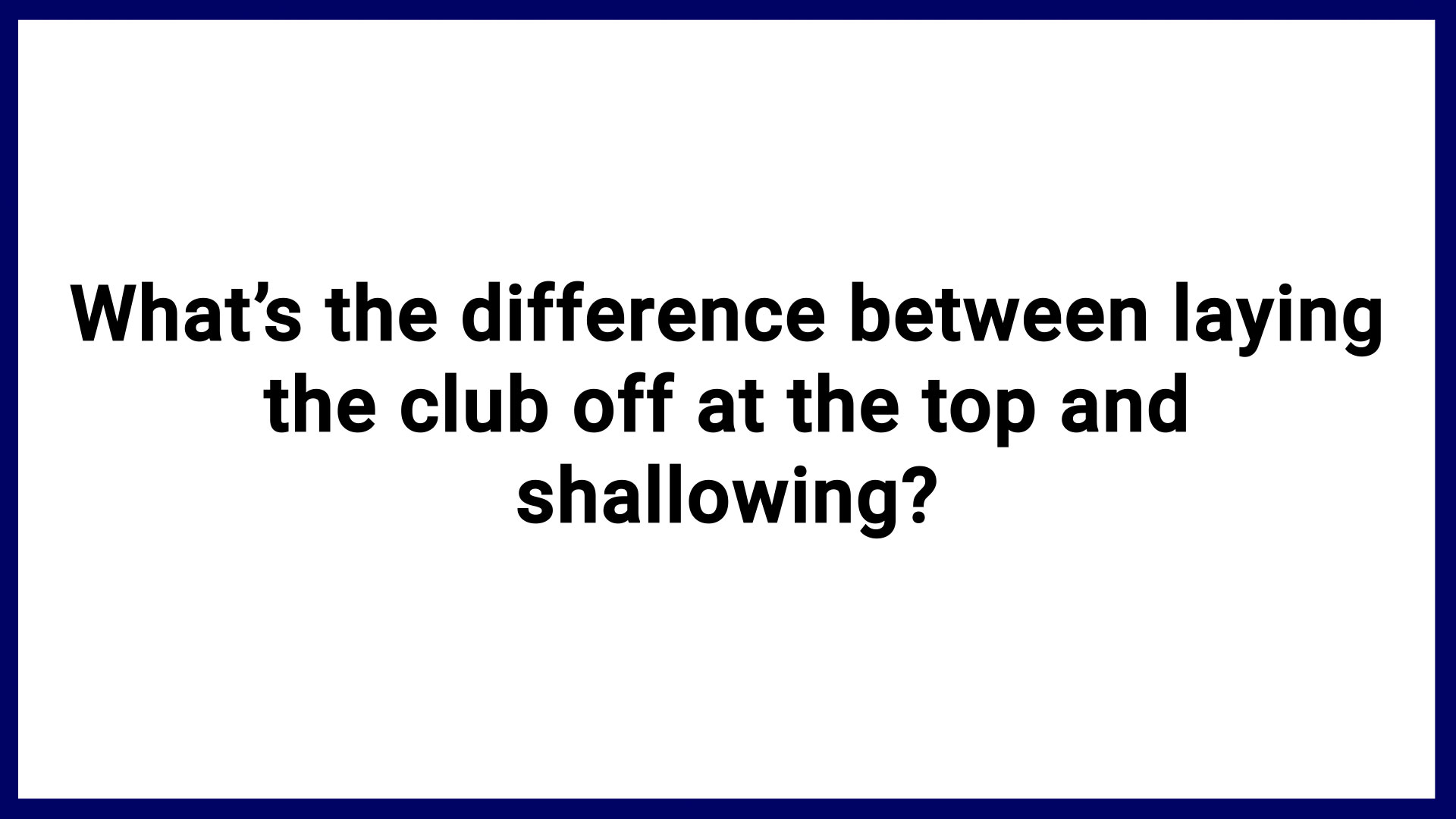 7-13-what-s-the-difference-between-laying-the-club-off-at-the-top-and