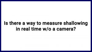 7.15 Is there a way to measure shallowing in real time w/o a camera?