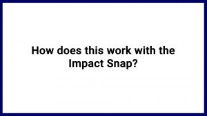 7.19 How does this work with the Impact Snap?