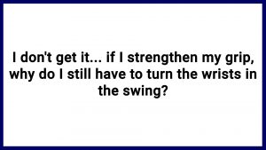 7.23 I don't get it... if I strengthen my grip, why do I still have to turn the wrists in the swing?