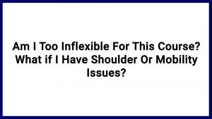 7.7 Am I Too Inflexible For This Course? What if I Have Shoulder Or Mobility Issues?